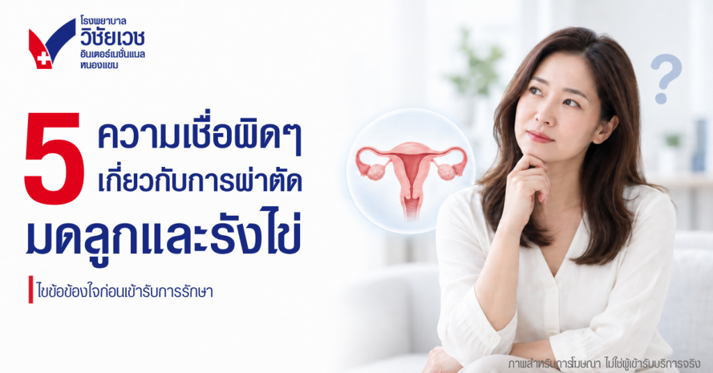 5 ความเชื่อผิด ๆ เกี่ยวกับการผ่าตัดมดลูกและรังไข่ ไขข้อข้องใจก่อนตัดสินใจรักษา